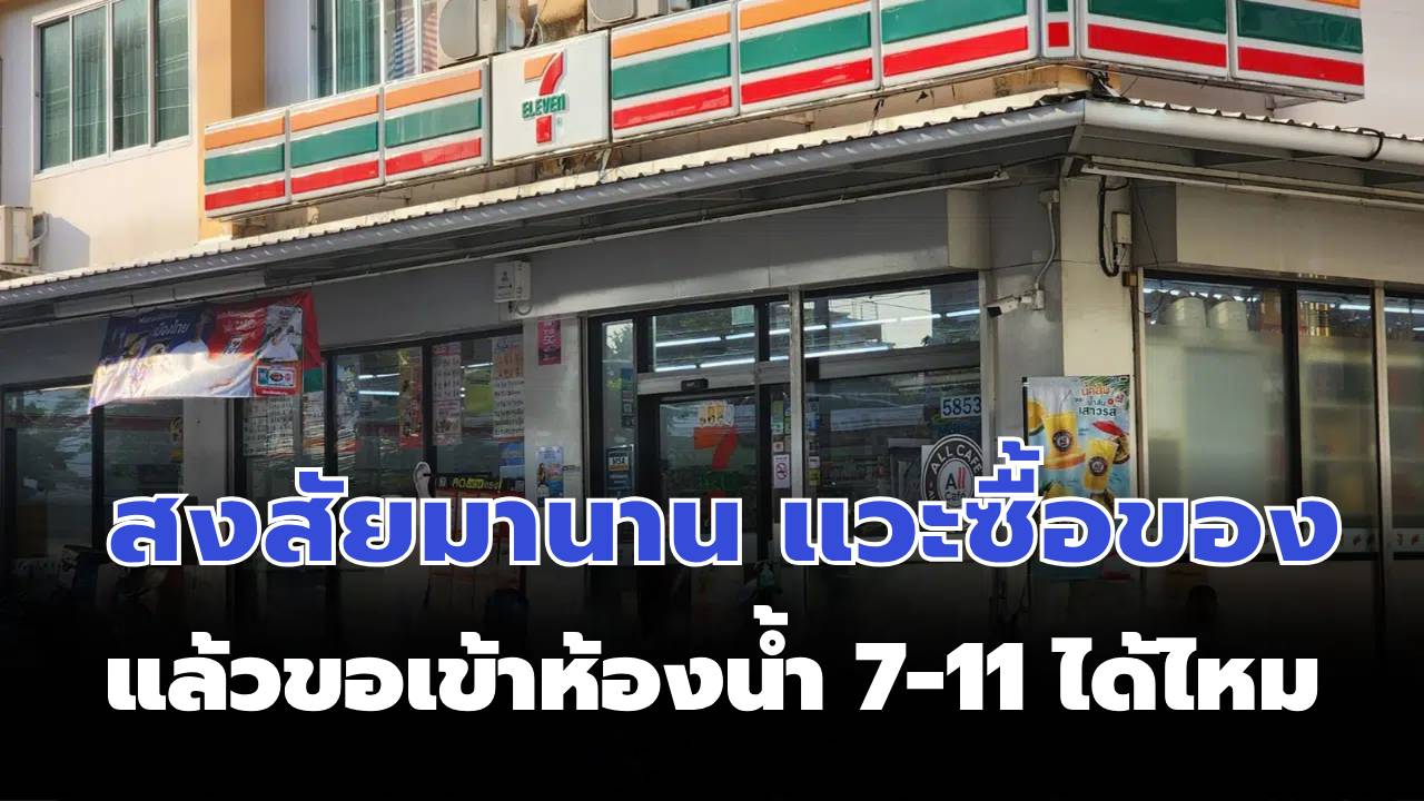 สงสัยมานาน แวะซื้อของ แล้วขอเข้าห้องน้ำ 7-11 ได้ไหม เซเว่นฯ มาตอบแล้ว