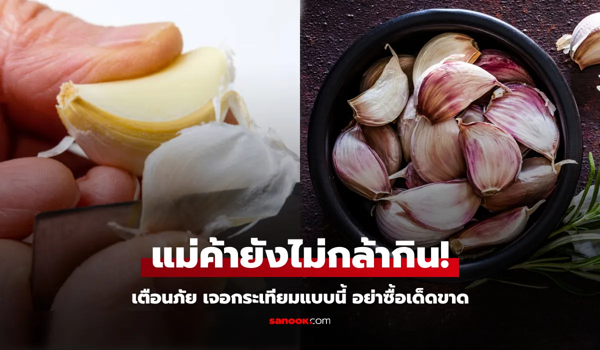 เตือนแล้วนะ กระเทียม 5 แบบ “ไม่ควรซื้อ” สุดอันตราย แม้แต่คนขายก็ยังไม่กล้ากิน!