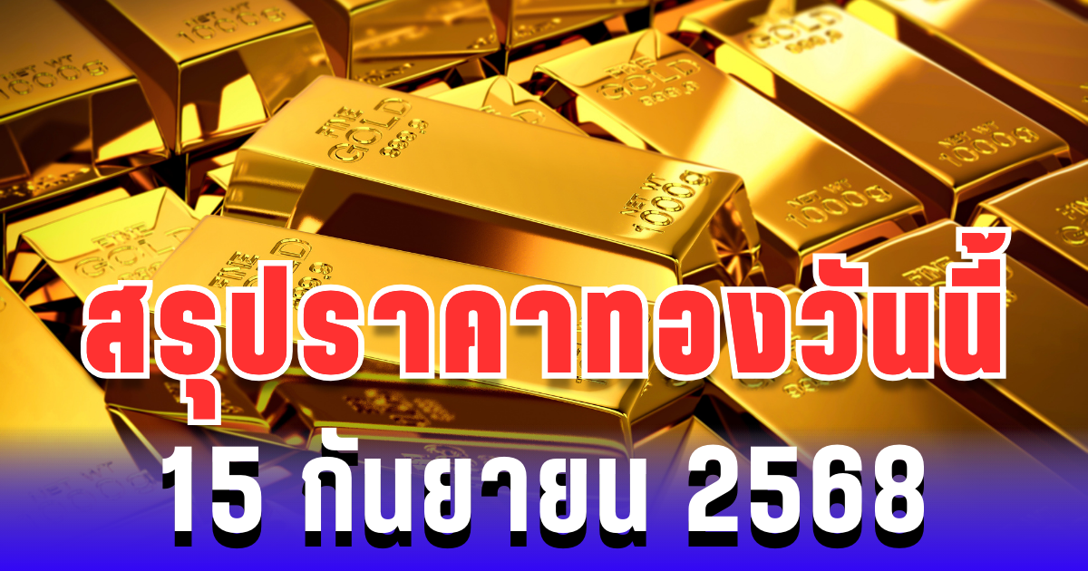 สรุปราคาทองวันนี้ 15 กันยายน 2568