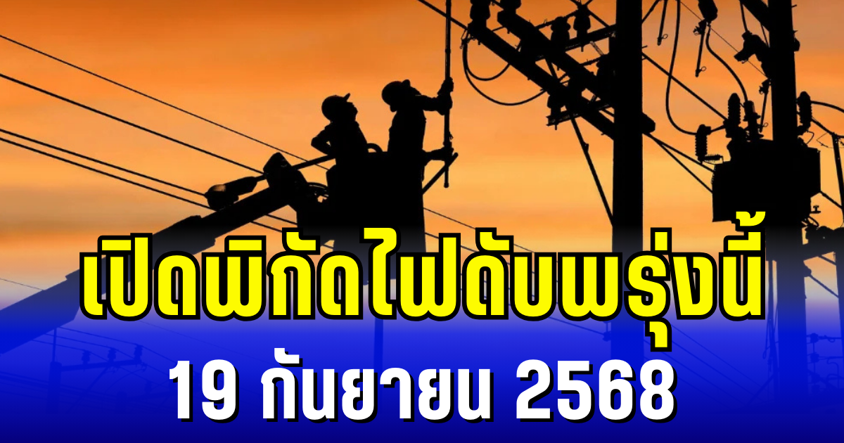 ประกาศแล้ว! พิกัด 5 พื้นที่ ไฟดับพรุ่งนี้ 19 กันยายน 2568