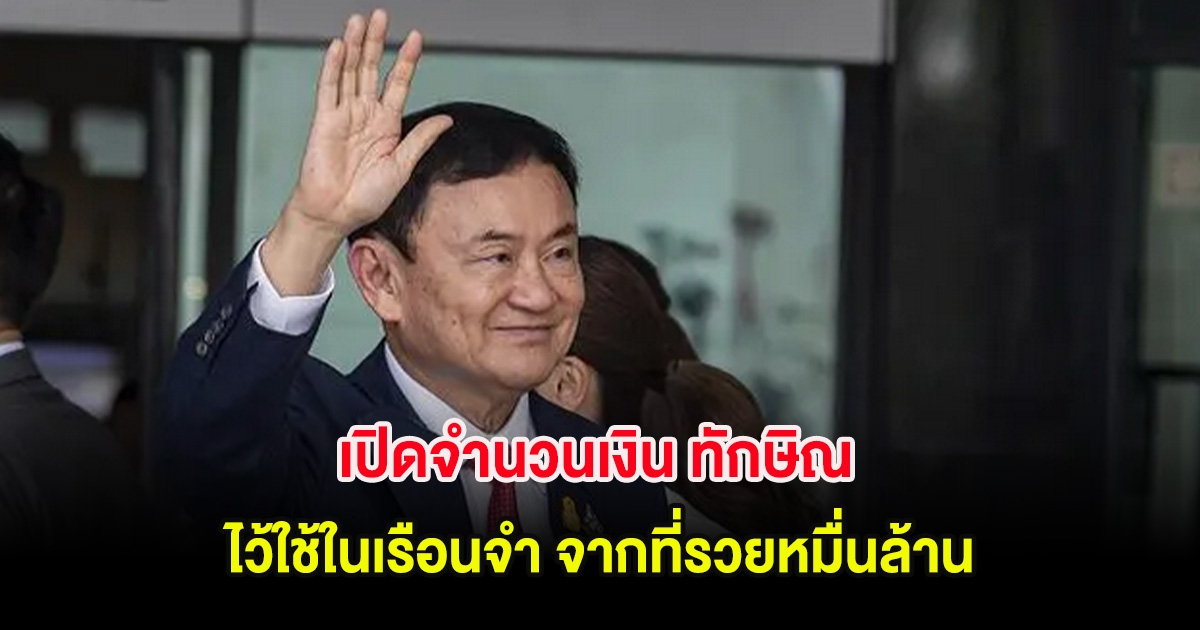 เปิดจำนวนเงิน ทักษิณ ไว้ใช้ในเรือนจำ จากที่รวยหมื่นล้าน