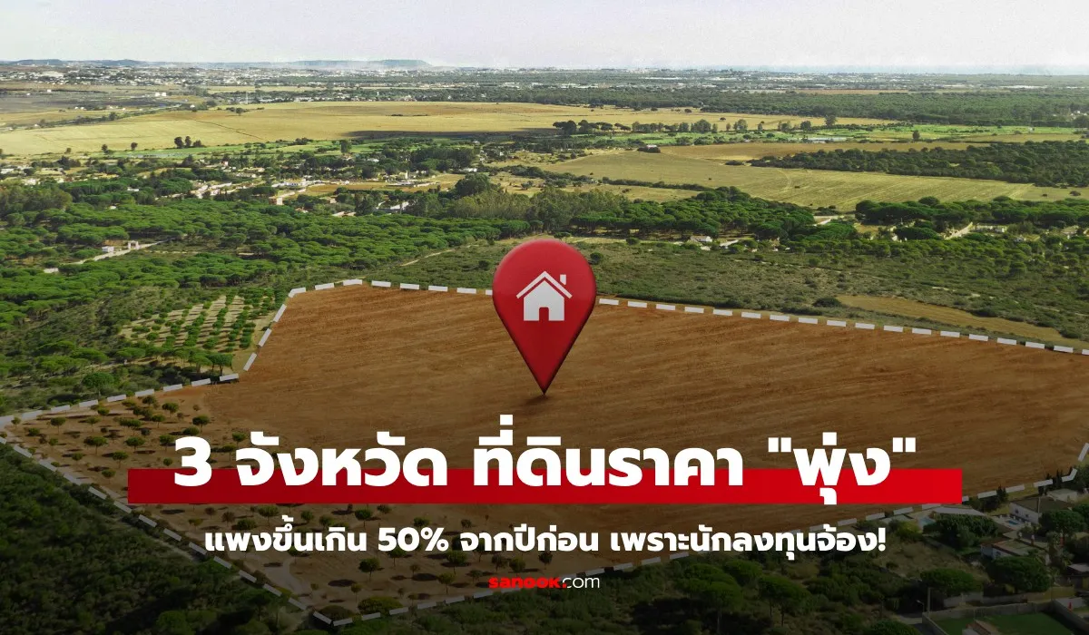 3 จังหวัด ราคาที่ดินพุ่งแรงสุดในปี 2568 นักลงทุนอสังหาจ้องตาเป็นมัน ใครมีที่แถวนี้เตรียมรวย!