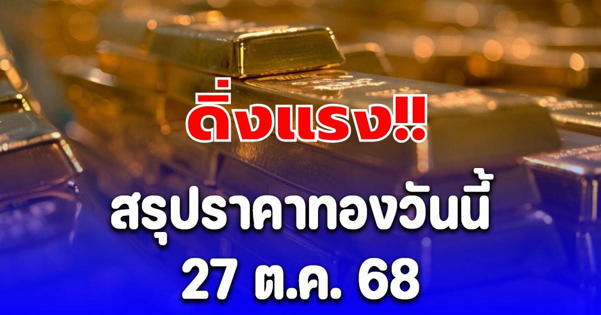 สรุปราคาทองวันนี้ 27 ต.ค. 68 ดิ่งแรง!