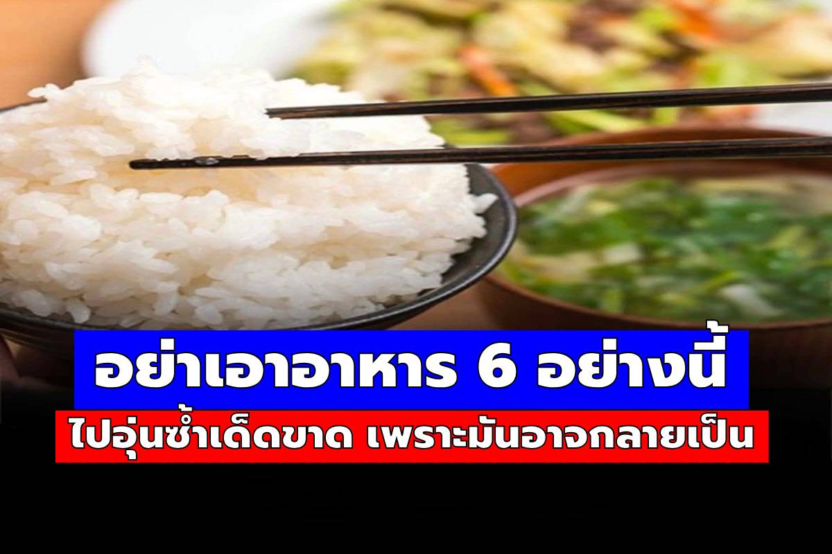 อย่าอุ่นอาหาร 6 ชนิดนี้ซ้ำ เพราะจะทำให้คนในครอบครัวของคุณเป็นพิษ