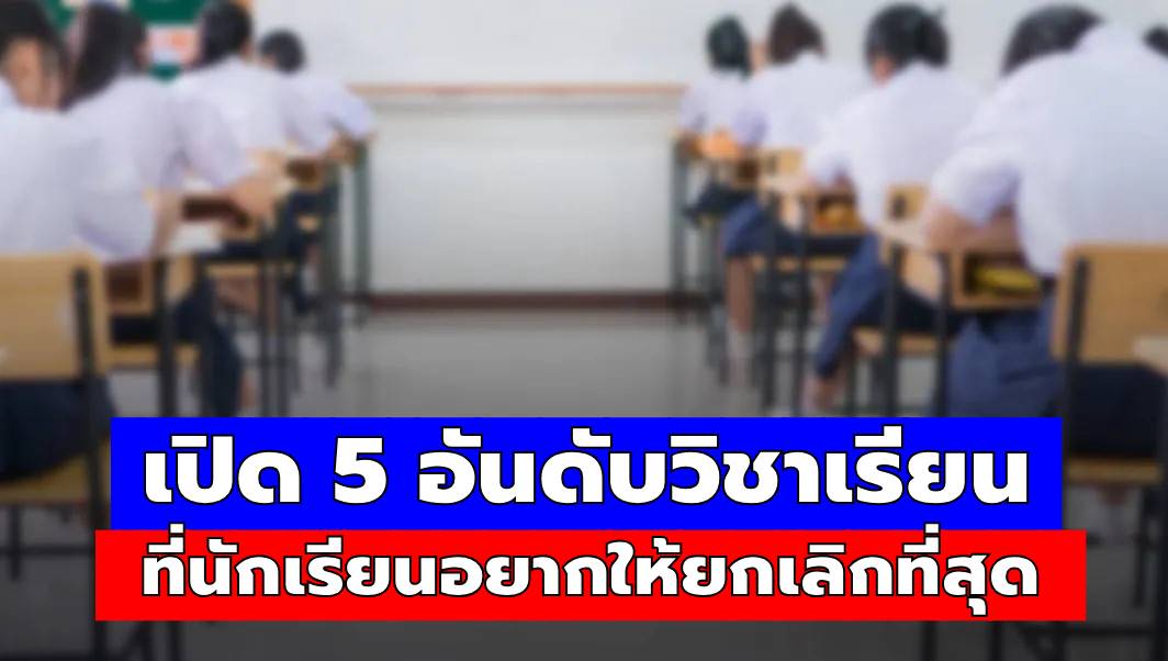 ถ้าเลือกได้ไม่อยากเรียน! เปิด 5 อันดับวิชาเรียน ที่นักเรียนอยากให้ยกเลิก ไม่ต้องเรียนมากที่สุด