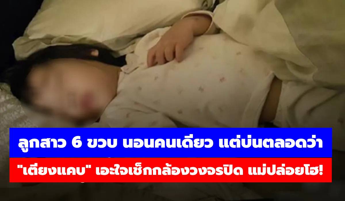 ลูกสาว 6 ขวบ นอนคนเดียว แต่บ่นตลอดว่า “เตียงแคบ” เอะใจเช็กกล้องวงจรปิด แม่ปล่อยโฮ!