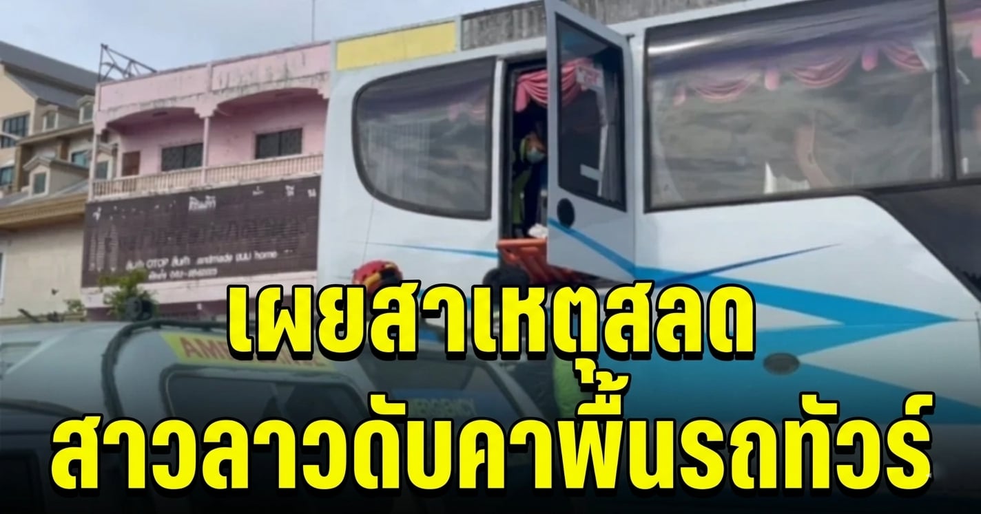ช็อก! เผยสาเหตุสลด สาวลาวดับคาพื้นรถทัวร์ก่อนถึงปลายทาง