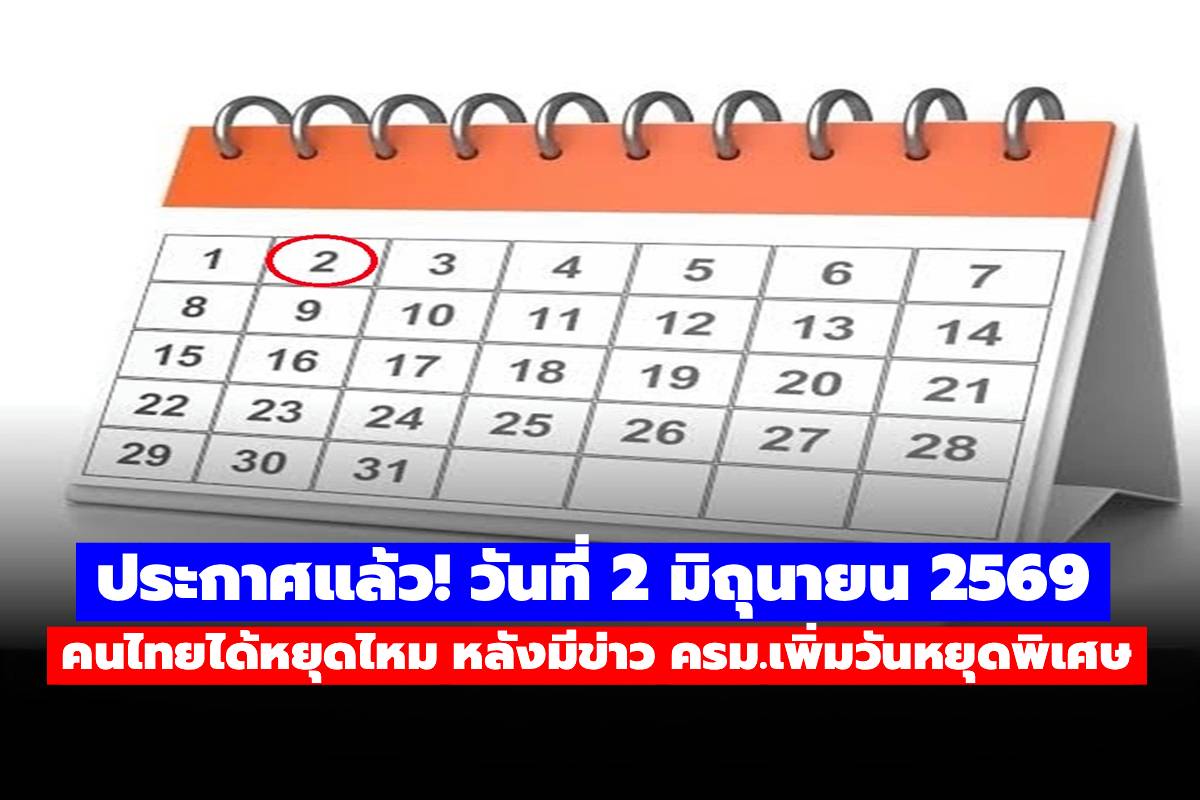 ประกาศแล้ว! วันที่ 2 มิถุนายน 2569 คนไทยได้หยุดไหม หลังมีข่าว ครม.เพิ่มวันหยุดพิเศษ
