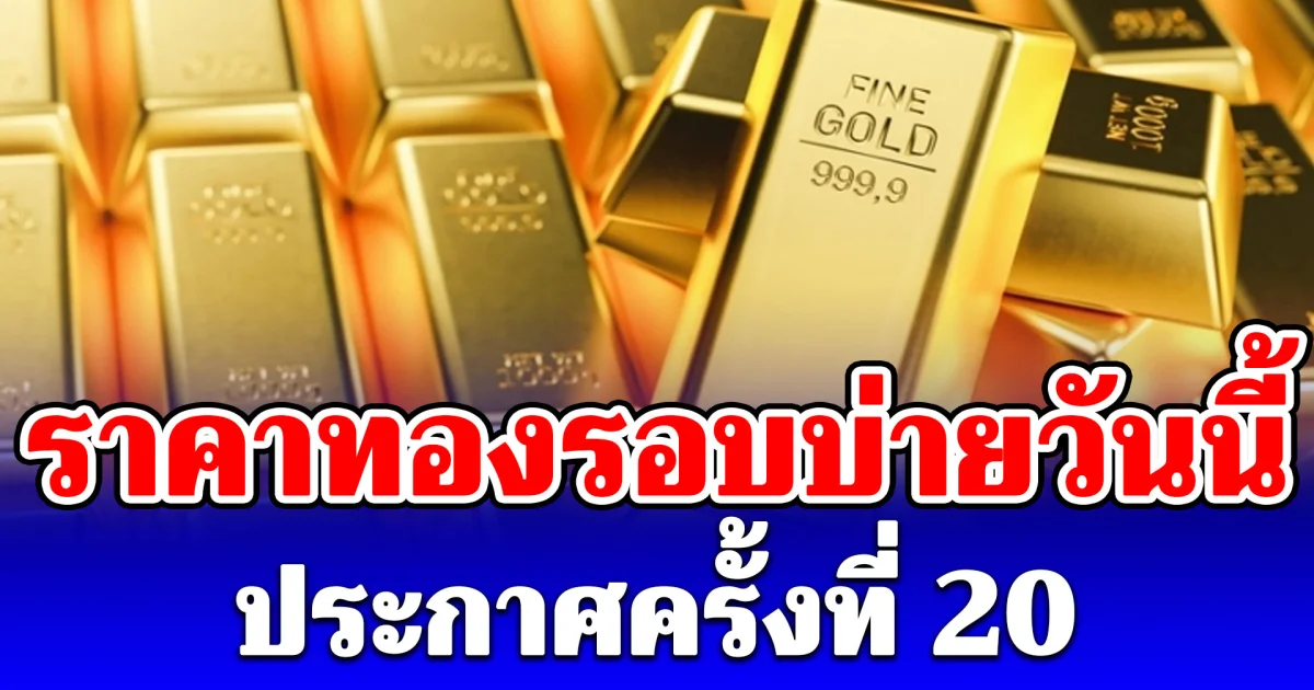 ราคาทองรอบบ่ายวันนี้ (8 มิ.ย. 69) ประกาศครั้งที่ 20