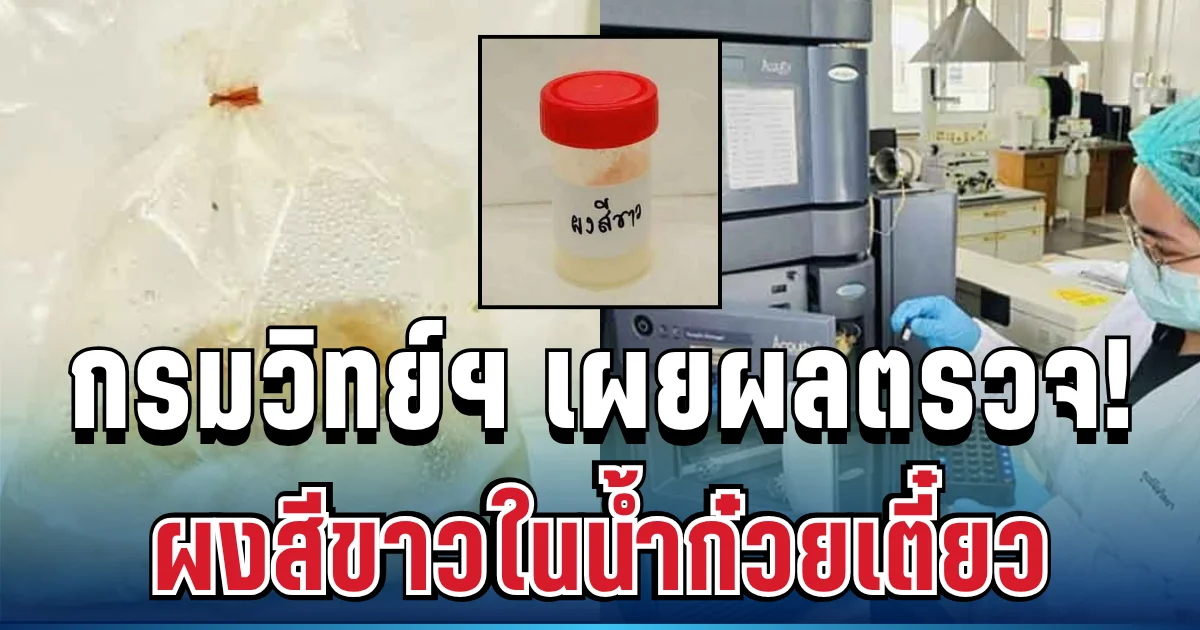 กระจ่างแล้ว! กรมวิทย์ฯ เผยผลตรวจ ผงสีขาวปริศนาในน้ำก๋วยเตี๋ยว คือสารอะไร