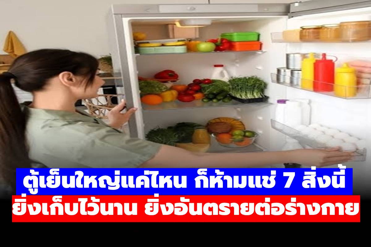 ช่างไฟเตือน! ตู้เย็นใหญ่แค่ไหน ก็ห้ามแช่ 7 สิ่งนี้: ยิ่งเก็บไว้นาน ยิ่งอันตรายต่อร่างกาย