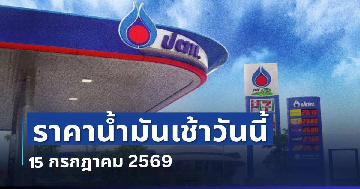 ราคาน้ำมันเช้านี้ 15 ก.ค.69 อัปเดตราคาน้ำมันเช้าวันนี้