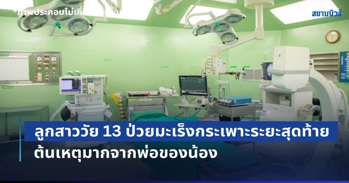 ทีมแพทย์ยังสะเทือนใจ! ลูกสาววัย 13 ป่วยมะเร็งกระเพาะ ระยะสุดท้าย หมอผ่าเจอเนื้องอกเต็มท้อง ต้นเหตุมากจากพ่อของน้อง