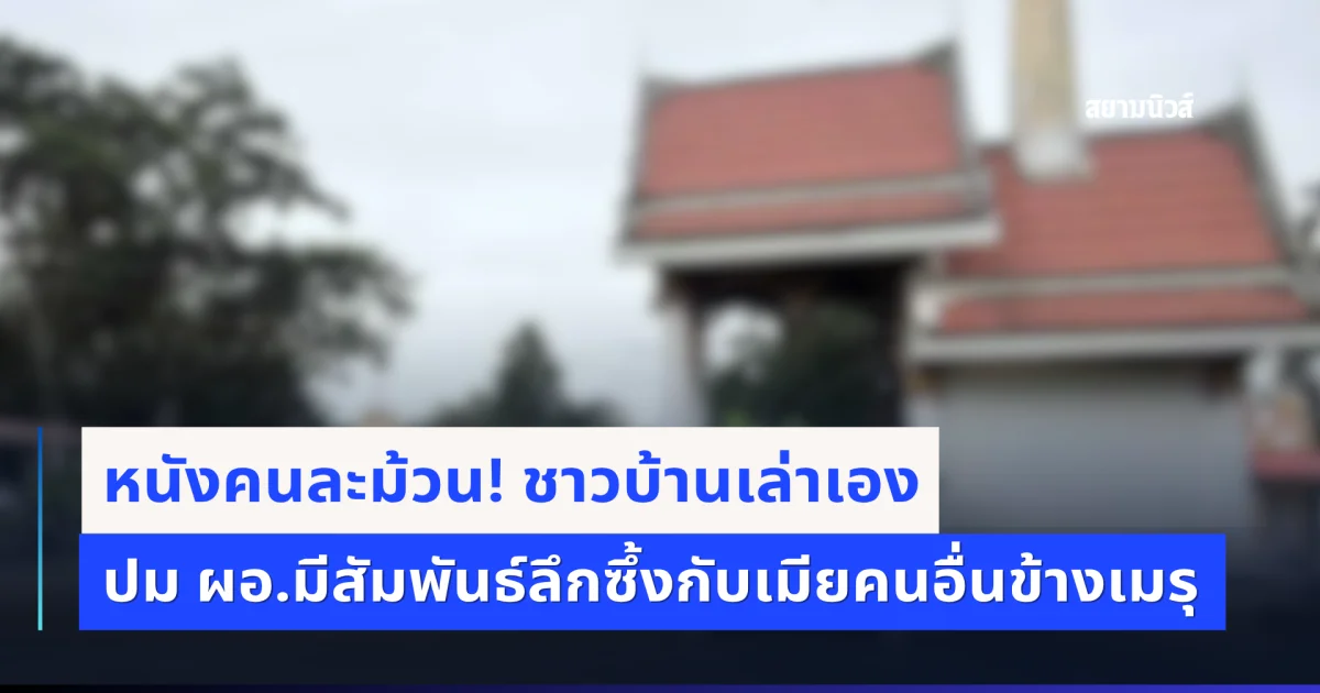 หนังคนละม้วน! ชาวบ้านเล่าเอง ปมนักสืบเอกชนจับโป๊ะ ผอ.มีสัมพันธ์ลึกซึ้งกับเมียคนอื่นข้างเมรุ