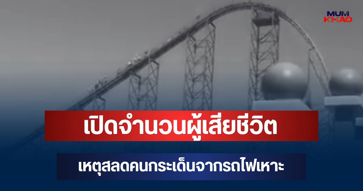 สะเทือนใจ! เปิดจำนวนผู้เสียชีวิต เหตุสลดคนกระเด็นจากรถไฟเหาะ