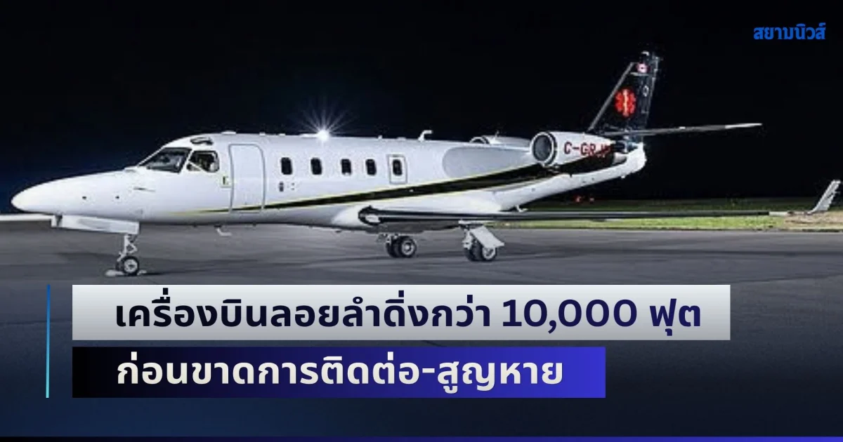 เครื่องบินพยาบาลลอยลำดิ่งกว่า 10,000 ฟุต ก่อนขาดการติดต่อ-สูญหาย เจ้าหน้าที่ระดมกำลังค้นหาด่วน 6 ชีวิต