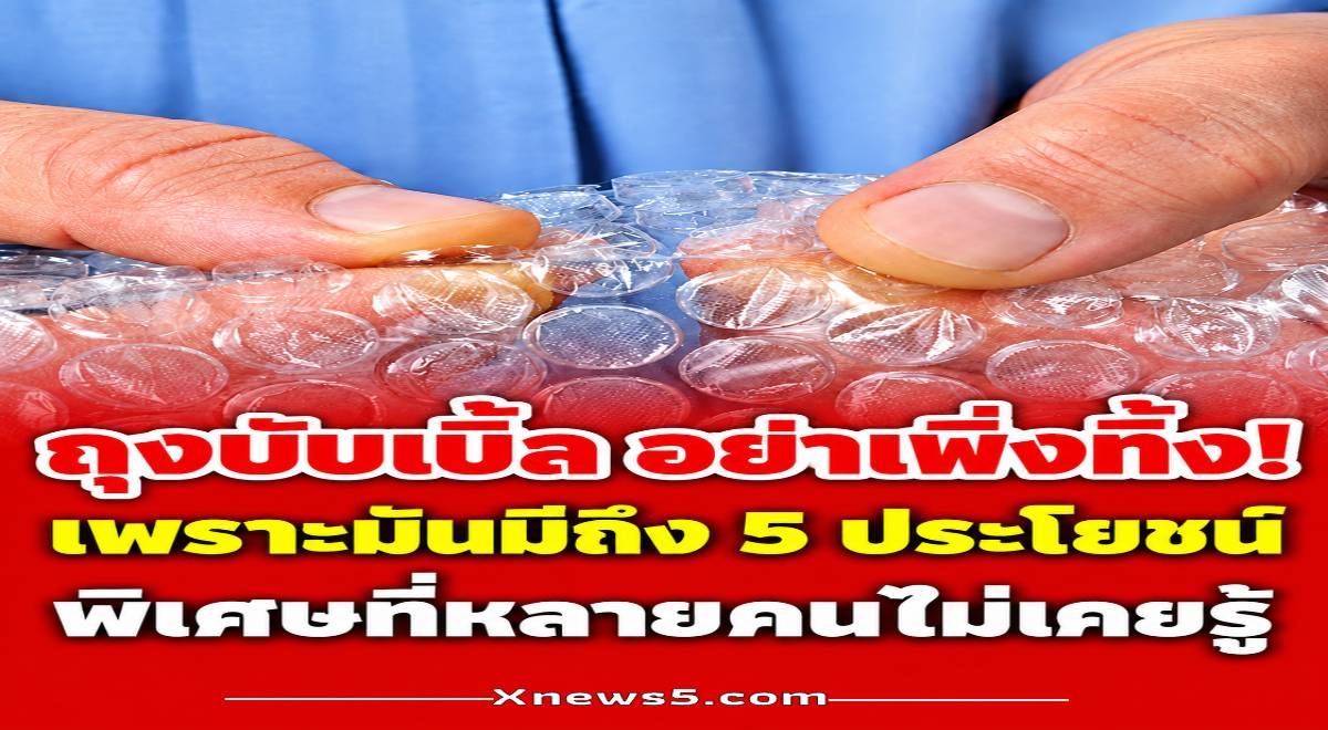 ถุงบับเบิ้ล อย่าเพิ่งทิ้ง! เพราะมันมีถึง 5 ประโยชน์พิเศษที่หลายคนไม่เคยรู้