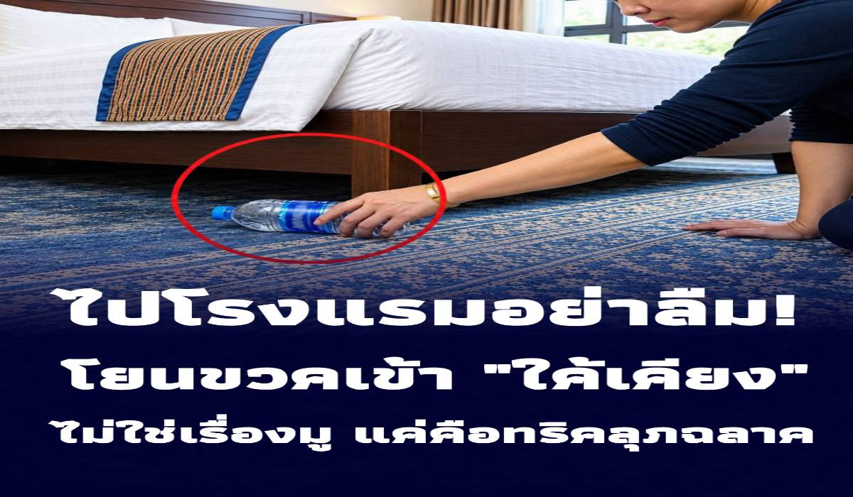 ทำไมต้อง “โยนขวดน้ำเข้าใต้เตียง” ทันทีที่เข้าโรงแรม? ไม่ใช่เรื่องมู แต่คือเคล็ดลับสุดฉลาด!