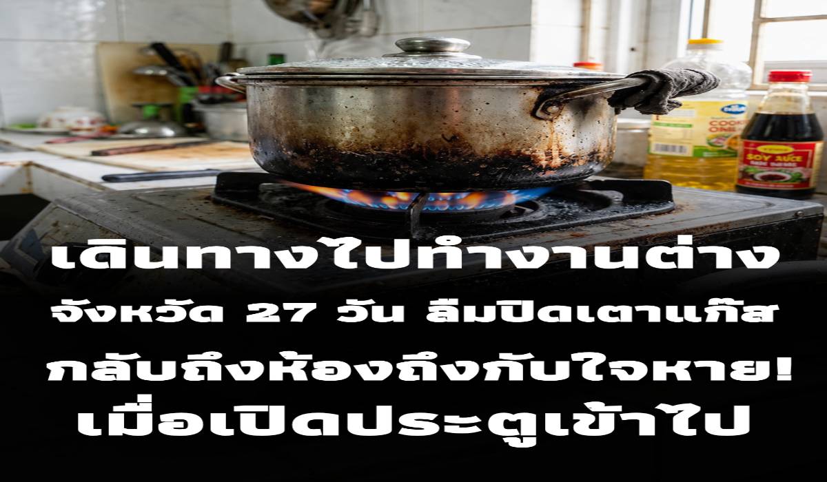 เดินทางไปทำงานต่างจังหวัด 27 วัน ลืมปิดเตาแก๊ส กลับถึงห้องถึงกับใจหาย เมื่อเปิดประตูเข้าไป