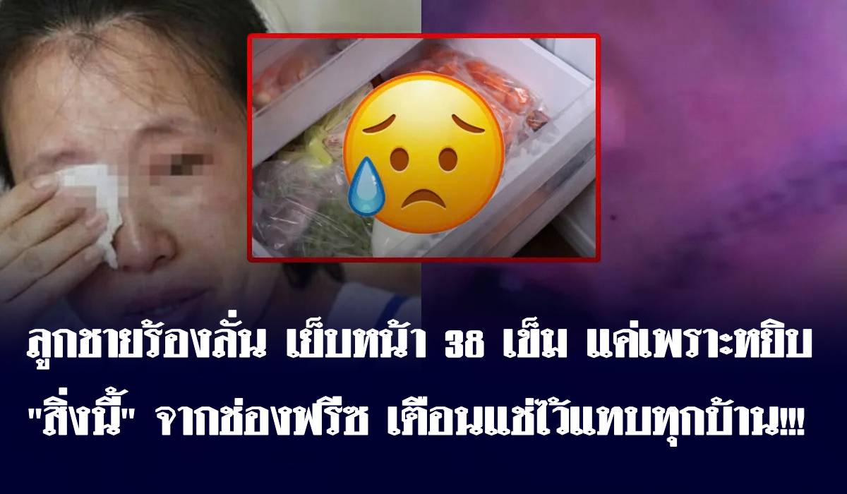 ลูกชายร้องลั่น เย็บหน้า 38 เข็ม แค่เพราะหยิบ “สิ่งนี้” จากช่องฟรีซ เตือนแช่ไว้แทบทุกบ้าน!!!