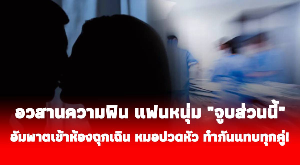 อวสานความฟิน แฟนหนุ่ม “จูบส่วนนี้” สาวอัมพาตเข้าห้องฉุกเฉิน หมอปวดหัว ทำกันแทบทุกคู่!